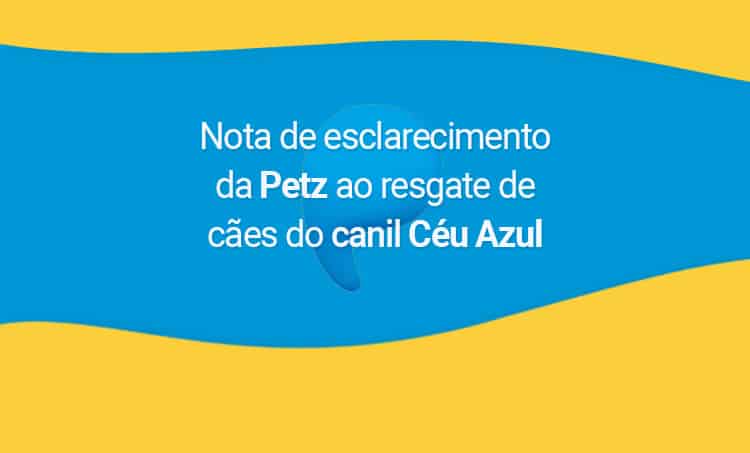 Nota de esclarecimento da Petz ao resgate de cães do canil Céu Azul